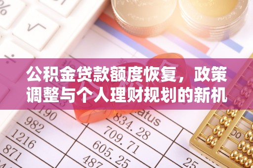 夷陵公积金贷款额度恢复，政策调整与个人理财规划的新机遇