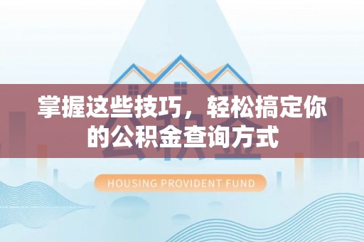 夷陵掌握这些技巧，轻松搞定你的公积金查询方式