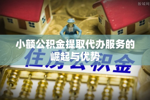 夷陵小额公积金提取代办服务的崛起与优势