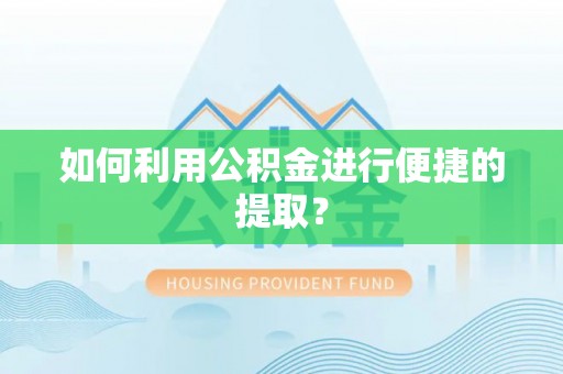 夷陵如何利用公积金进行便捷的提取？