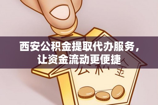 夷陵西安公积金提取代办服务，让资金流动更便捷