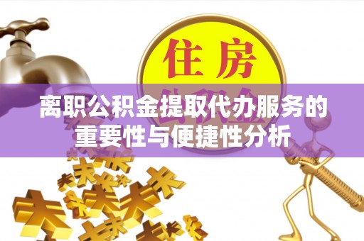夷陵离职公积金提取代办服务的重要性与便捷性分析