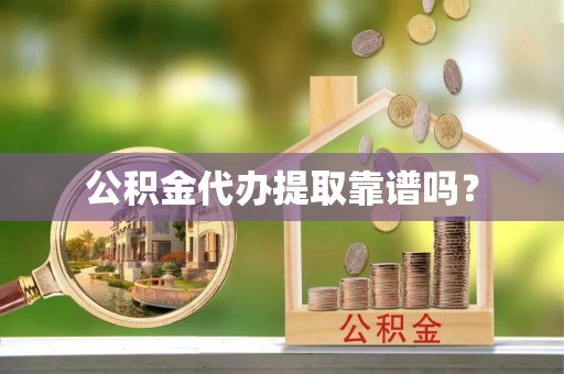 夷陵公积金代办提取靠谱吗？