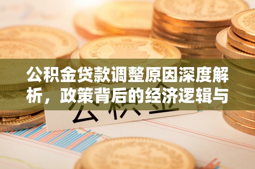 夷陵公积金贷款调整原因深度解析，政策背后的经济逻辑与民生影响