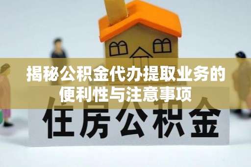 夷陵揭秘公积金代办提取业务的便利性与注意事项