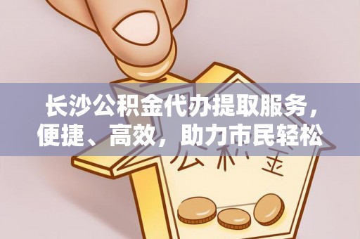 夷陵长沙公积金代办提取服务，便捷、高效，助力市民轻松管理资金
