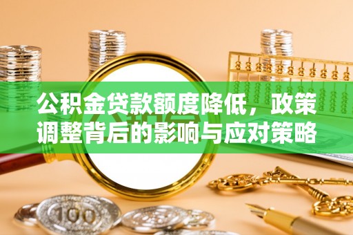 夷陵公积金贷款额度降低，政策调整背后的影响与应对策略
