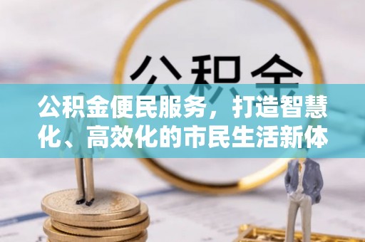 夷陵公积金便民服务，打造智慧化、高效化的市民生活新体验