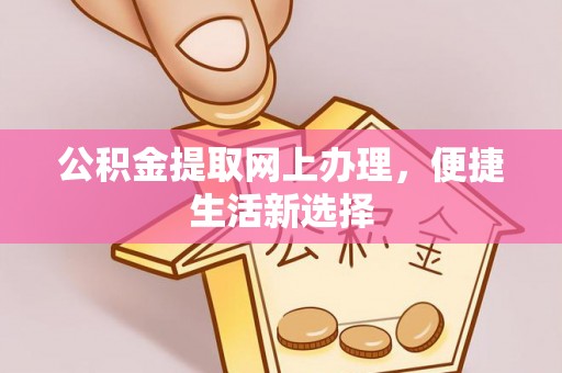 夷陵公积金提取网上办理，便捷生活新选择