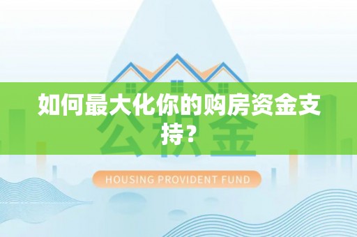 夷陵如何最大化你的购房资金支持？