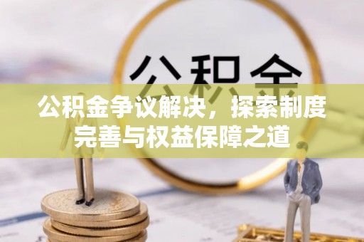 夷陵公积金争议解决，探索制度完善与权益保障之道