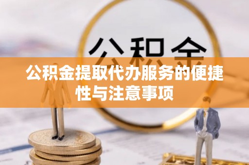 夷陵公积金提取代办服务的便捷性与注意事项