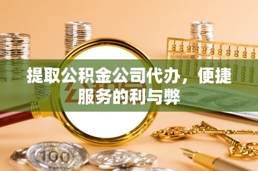 夷陵提取公积金公司代办，便捷服务的利与弊