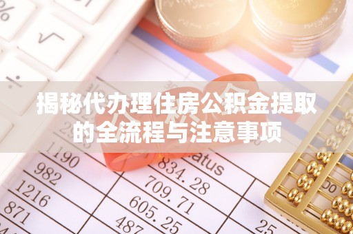 夷陵揭秘代办理住房公积金提取的全流程与注意事项