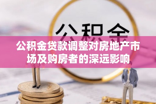 夷陵公积金贷款调整对房地产市场及购房者的深远影响