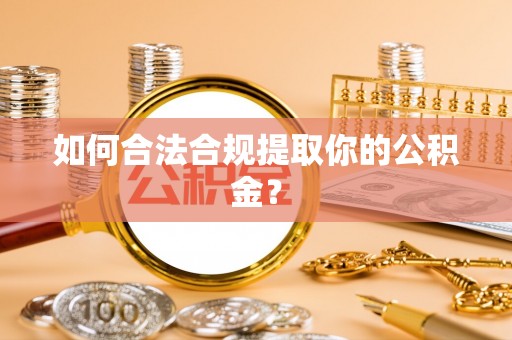 夷陵如何合法合规提取你的公积金？