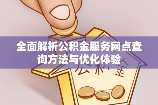 夷陵全面解析公积金服务网点查询方法与优化体验