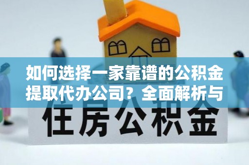 夷陵如何选择一家靠谱的公积金提取代办公司？全面解析与实用指南