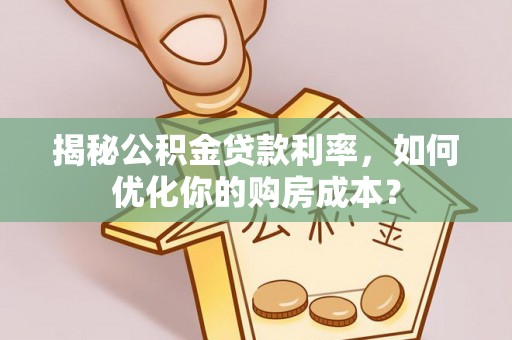 夷陵揭秘公积金贷款利率，如何优化你的购房成本？