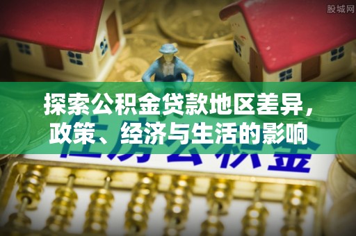 夷陵探索公积金贷款地区差异，政策、经济与生活的影响